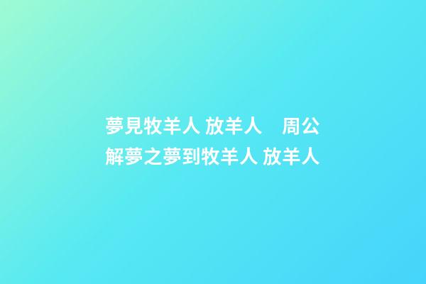 夢見牧羊人 放羊人　周公解夢之夢到牧羊人 放羊人